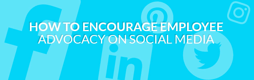 How to Encourage Employee Advocacy on Social Media