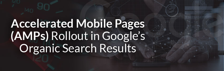 Accelerated Mobile Pages (AMPs) Rollout in Google’s Organic Search Results