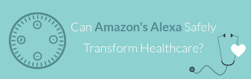 Can Amazon's Alexa Safely Transform Healthcare?