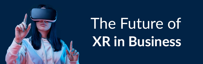 Why XR Technology Is Here to Stay and How It Can Help Your Business